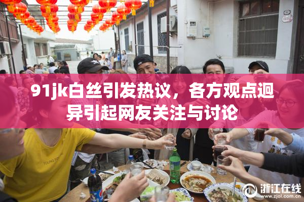 91jk白丝引发热议，各方观点迥异引起网友关注与讨论