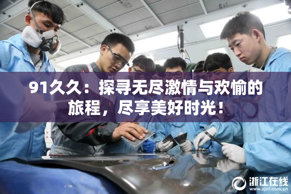 91久久：探寻无尽激情与欢愉的旅程，尽享美好时光！