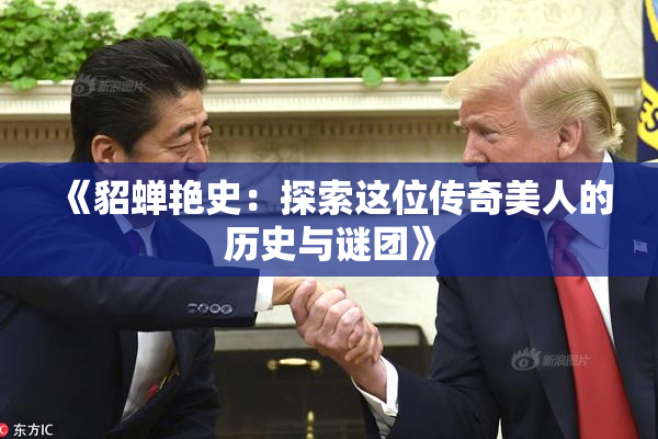 《貂蝉艳史：探索这位传奇美人的历史与谜团》