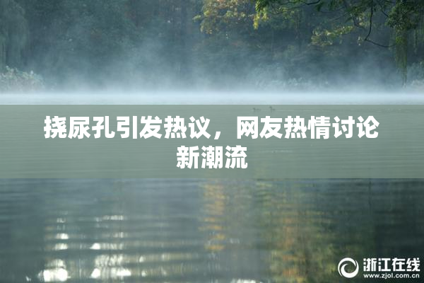 挠尿孔引发热议，网友热情讨论新潮流