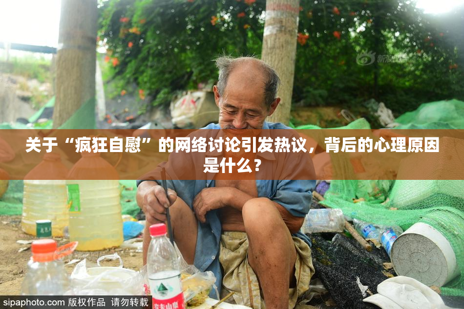 关于“疯狂自慰”的网络讨论引发热议，背后的心理原因是什么？