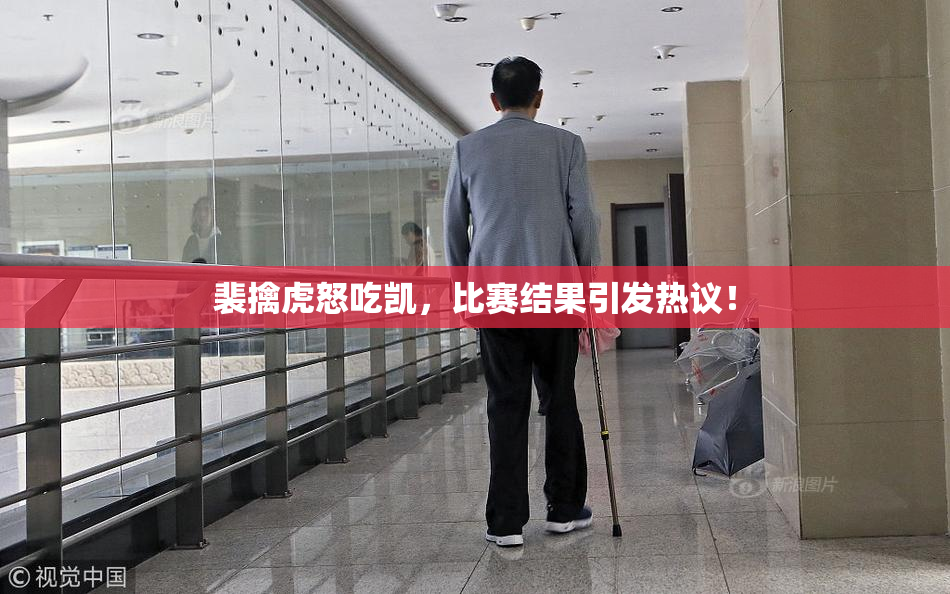 裴擒虎怒吃凯，比赛结果引发热议！
