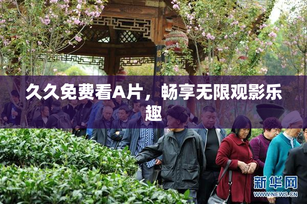 久久免费看A片，畅享无限观影乐趣