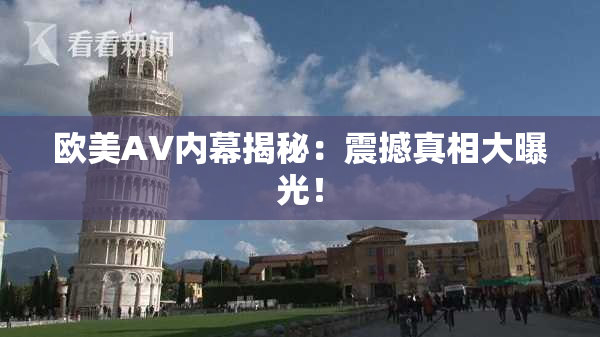 欧美AV内幕揭秘：震撼真相大曝光！