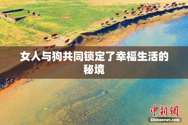 女人与狗共同锁定了幸福生活的秘境