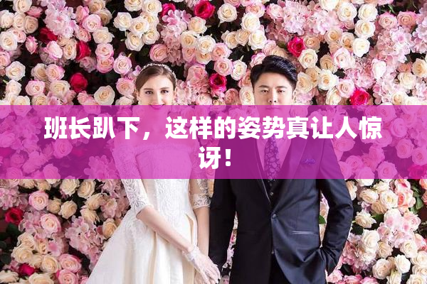 班长趴下，这样的姿势真让人惊讶！