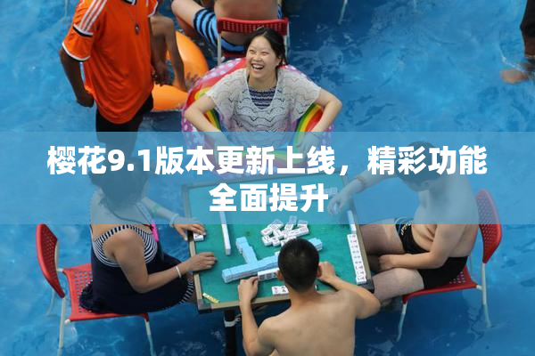 樱花9.1版本更新上线，精彩功能全面提升