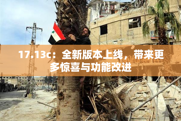 17.13c：全新版本上线，带来更多惊喜与功能改进