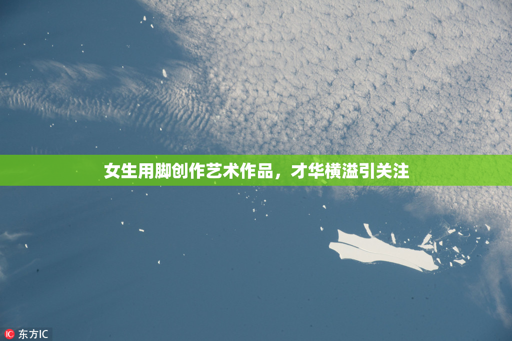 女生用脚创作艺术作品，才华横溢引关注