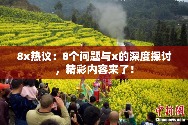 8x热议：8个问题与x的深度探讨，精彩内容来了！