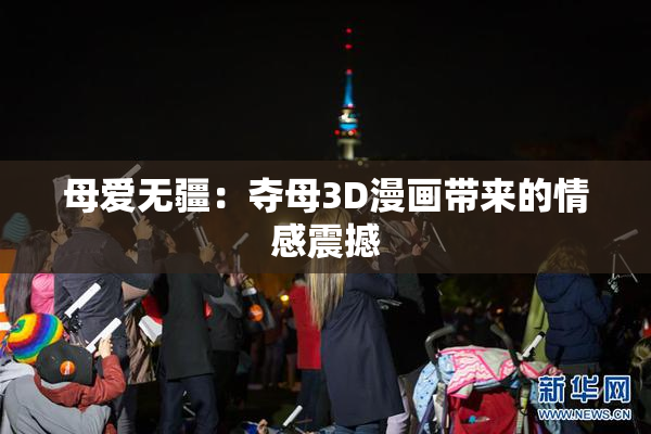 母爱无疆：夺母3D漫画带来的情感震撼