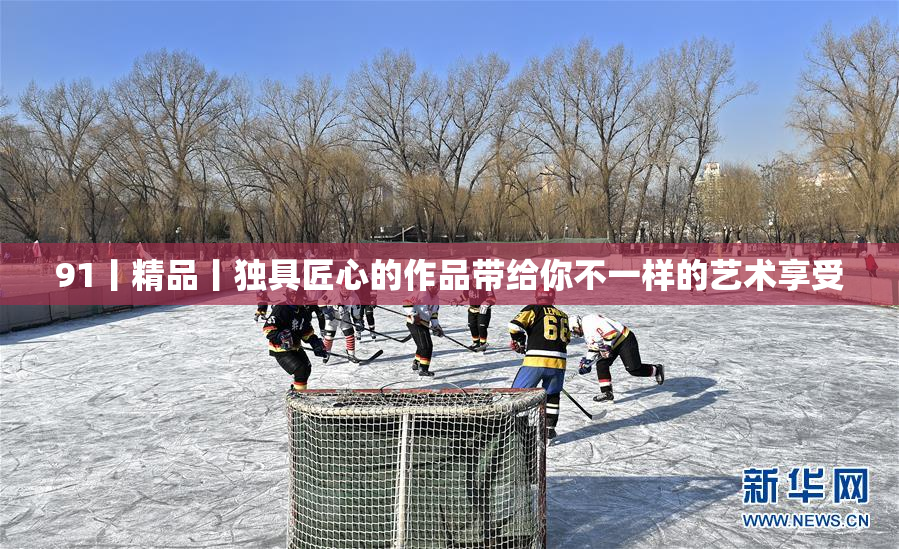 91丨精品丨独具匠心的作品带给你不一样的艺术享受