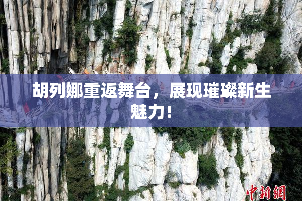 胡列娜重返舞台，展现璀璨新生魅力！