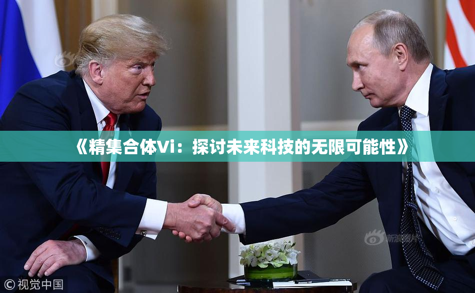 《精集合体Vi：探讨未来科技的无限可能性》