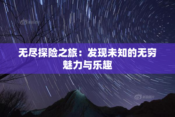 无尽探险之旅：发现未知的无穷魅力与乐趣