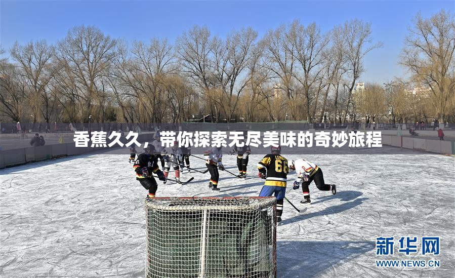 香蕉久久，带你探索无尽美味的奇妙旅程