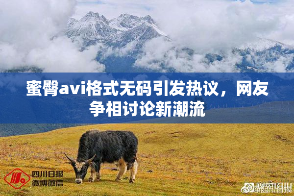 蜜臀avi格式无码引发热议，网友争相讨论新潮流