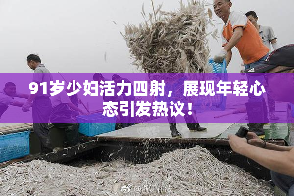 91岁少妇活力四射，展现年轻心态引发热议！