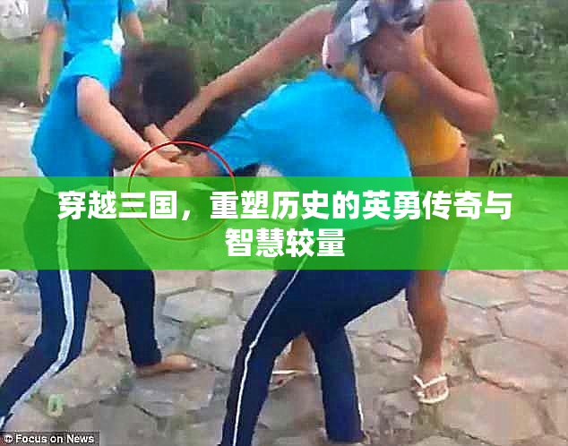 穿越三国，重塑历史的英勇传奇与智慧较量