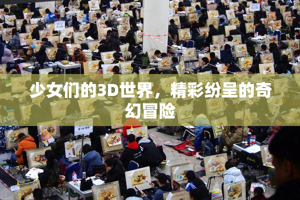 少女们的3D世界，精彩纷呈的奇幻冒险