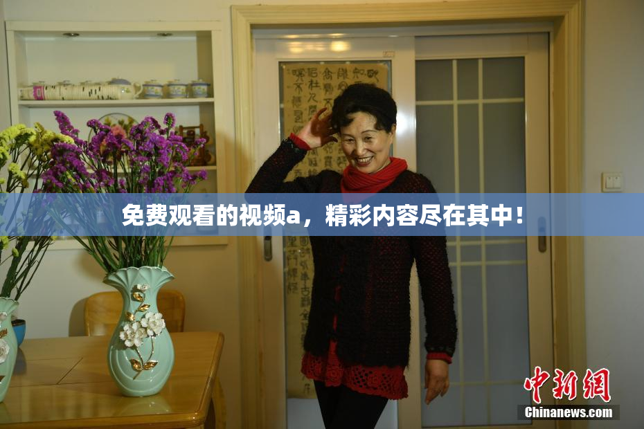 免费观看的视频a，精彩内容尽在其中！