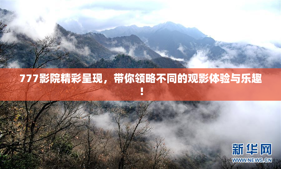 777影院精彩呈现，带你领略不同的观影体验与乐趣！