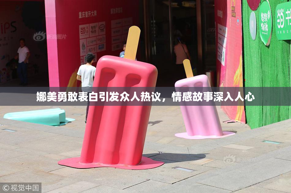 娜美勇敢表白引发众人热议，情感故事深入人心