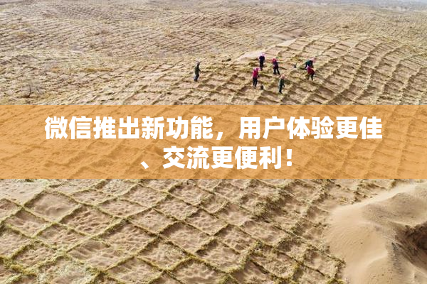 微信推出新功能，用户体验更佳、交流更便利！