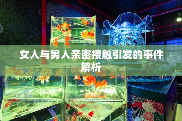 女人与男人亲密接触引发的事件解析