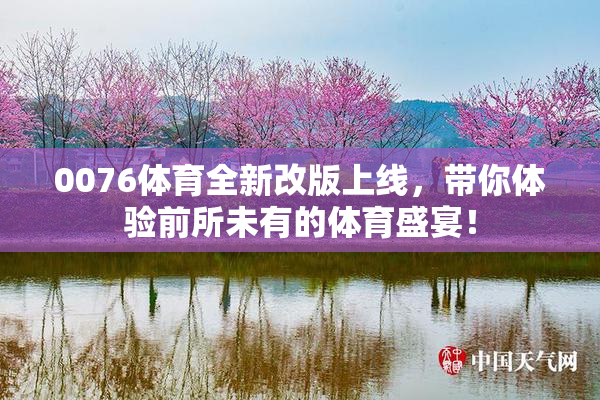 0076体育全新改版上线，带你体验前所未有的体育盛宴！