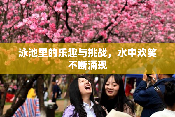 泳池里的乐趣与挑战，水中欢笑不断涌现