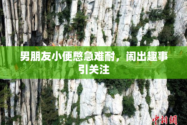 男朋友小便憋急难耐，闹出趣事引关注