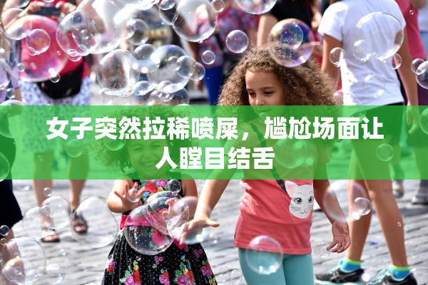 女子突然拉稀喷屎，尴尬场面让人瞠目结舌