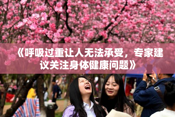 《呼吸过重让人无法承受，专家建议关注身体健康问题》