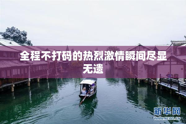 全程不打码的热烈激情瞬间尽显无遗