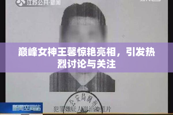 巅峰女神王馨惊艳亮相，引发热烈讨论与关注