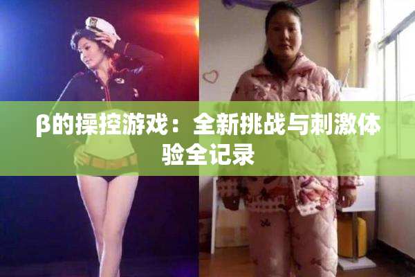 β的操控游戏：全新挑战与刺激体验全记录