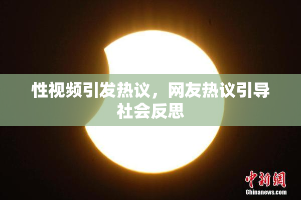 性视频引发热议，网友热议引导社会反思