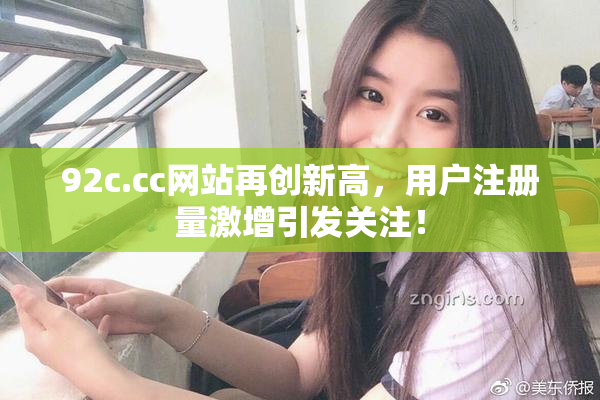 92c.cc网站再创新高，用户注册量激增引发关注！