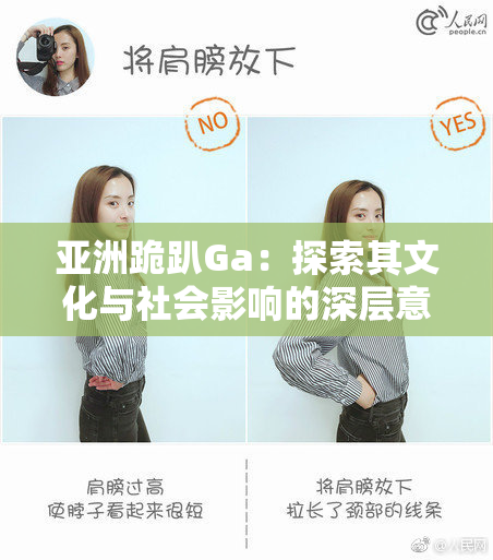 亚洲跪趴Ga：探索其文化与社会影响的深层意义