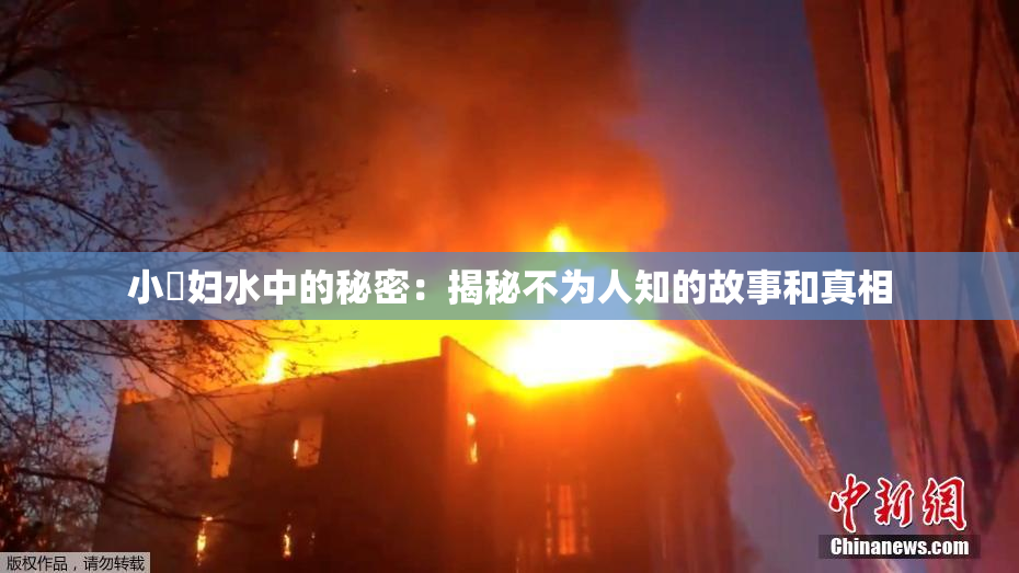 小婬妇水中的秘密：揭秘不为人知的故事和真相