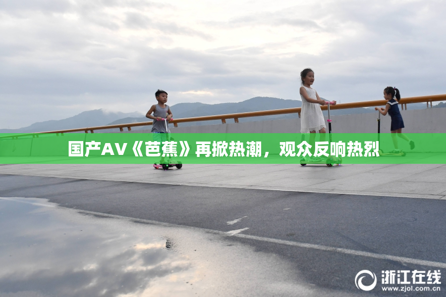 国产AV《芭蕉》再掀热潮，观众反响热烈