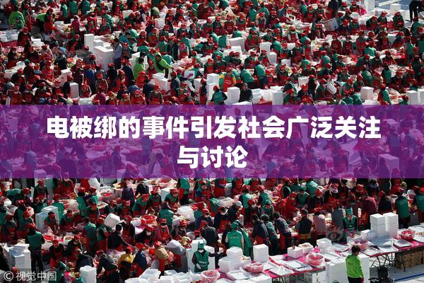 电被绑的事件引发社会广泛关注与讨论