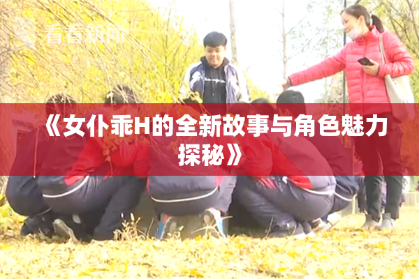 《女仆乖H的全新故事与角色魅力探秘》