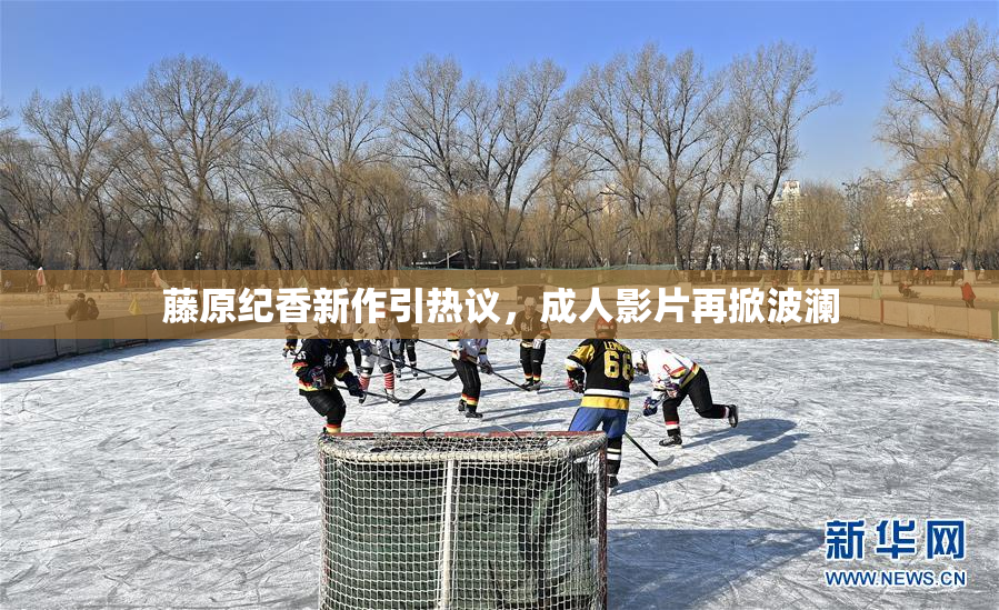 藤原纪香新作引热议，成人影片再掀波澜