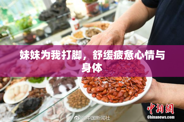 妹妹为我打脚，舒缓疲惫心情与身体