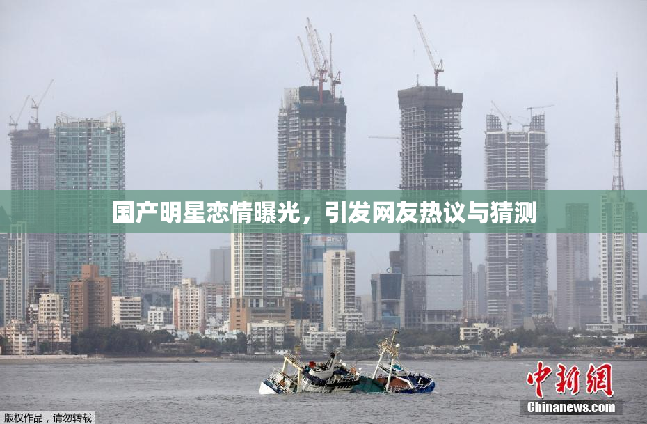 国产明星恋情曝光，引发网友热议与猜测