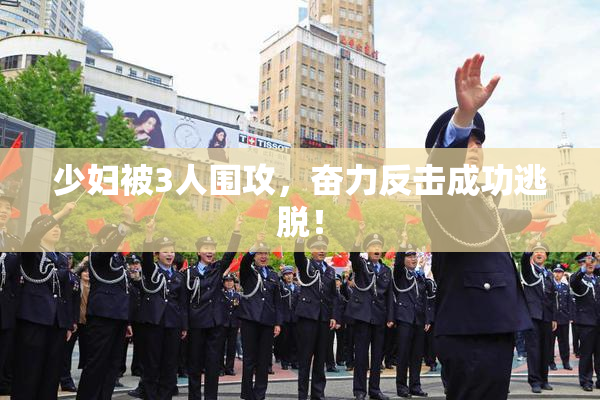 少妇被3人围攻，奋力反击成功逃脱！