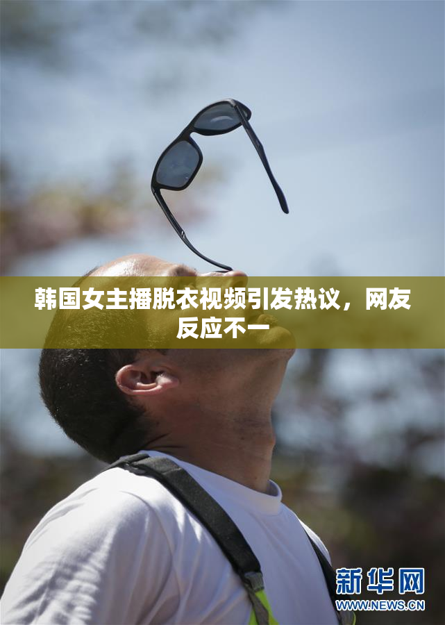 韩国女主播脱衣视频引发热议，网友反应不一