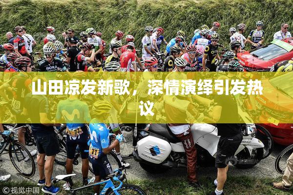 山田凉发新歌，深情演绎引发热议